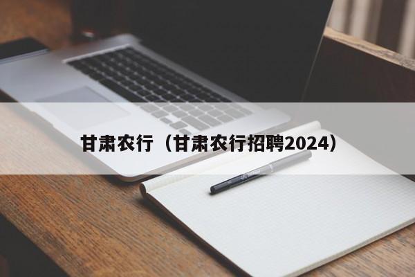 甘肃农行（甘肃农行招聘2024）