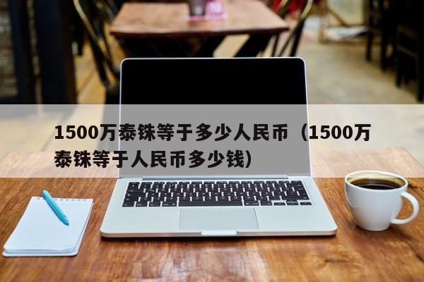 1500万泰铢等于多少人民币（1500万泰铢等于人民币多少钱）