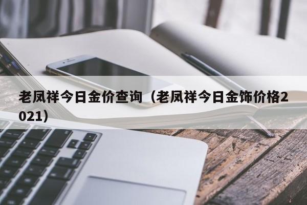 老凤祥今日金价查询（老凤祥今日金饰价格2021）