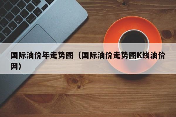 国际油价年走势图（国际油价走势图K线油价网）