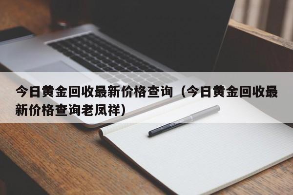 今日黄金回收最新价格查询（今日黄金回收最新价格查询老凤祥）