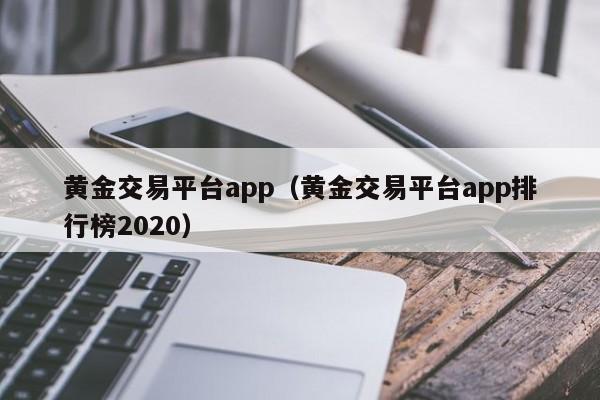 黄金交易平台app（黄金交易平台app排行榜2020）