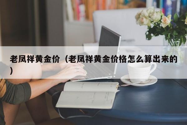 老凤祥黄金价（老凤祥黄金价格怎么算出来的）