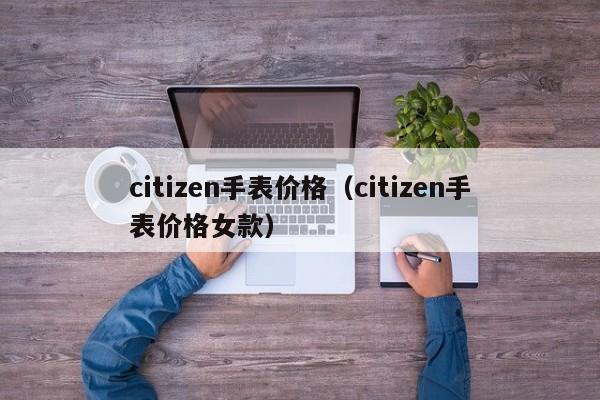 citizen手表价格（citizen手表价格女款）